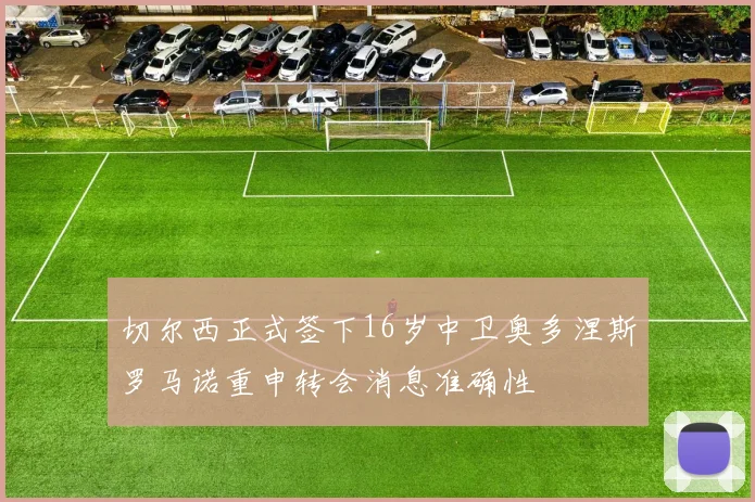切尔西正式签下16岁中卫奥多涅斯罗马诺重申转会消息准确性