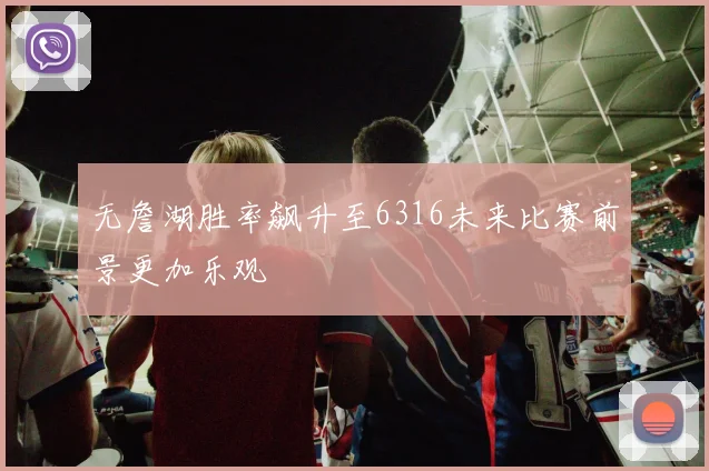 无詹湖胜率飙升至6316未来比赛前景更加乐观