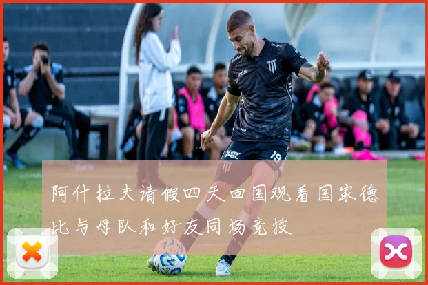 阿什拉夫请假四天回国观看国家德比与母队和好友同场竞技