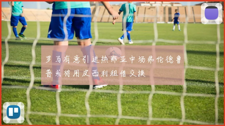 罗马有意引进热那亚中场弗伦德鲁普或将用皮西利租借交换