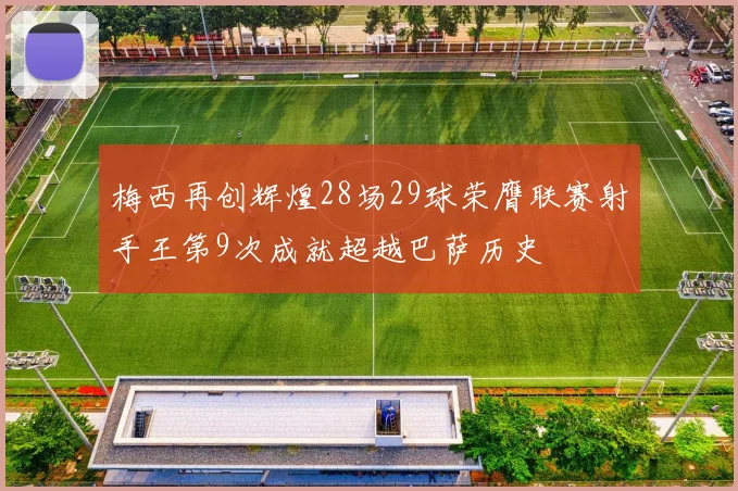 梅西再创辉煌28场29球荣膺联赛射手王第9次成就超越巴萨历史
