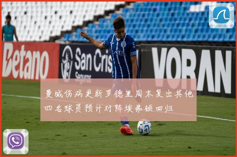 曼城伤病更新罗德里周末复出其他四名球员预计对阵埃弗顿回归