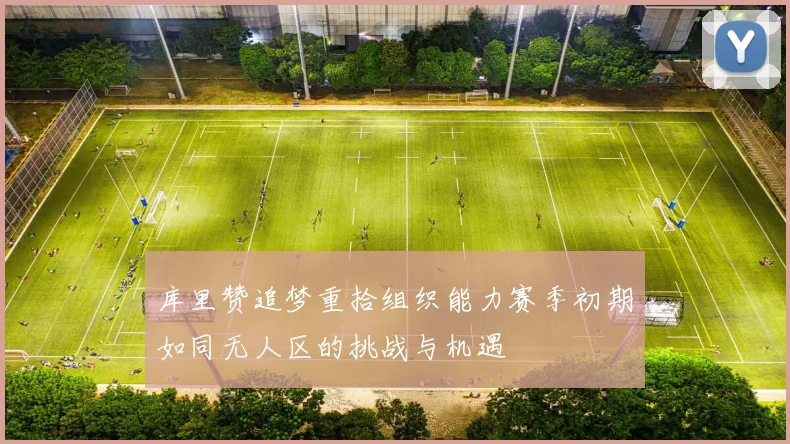 库里赞追梦重拾组织能力赛季初期如同无人区的挑战与机遇