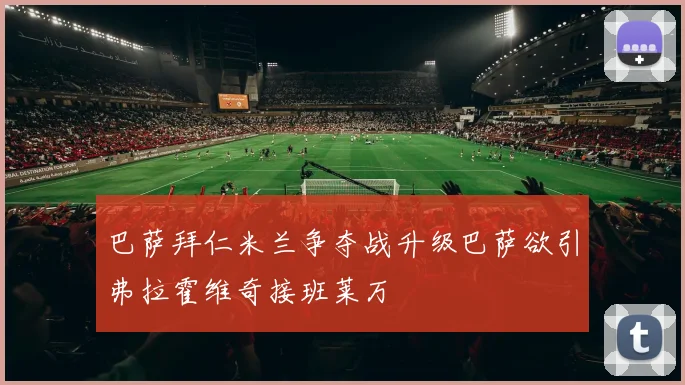 巴萨拜仁米兰争夺战升级巴萨欲引弗拉霍维奇接班莱万