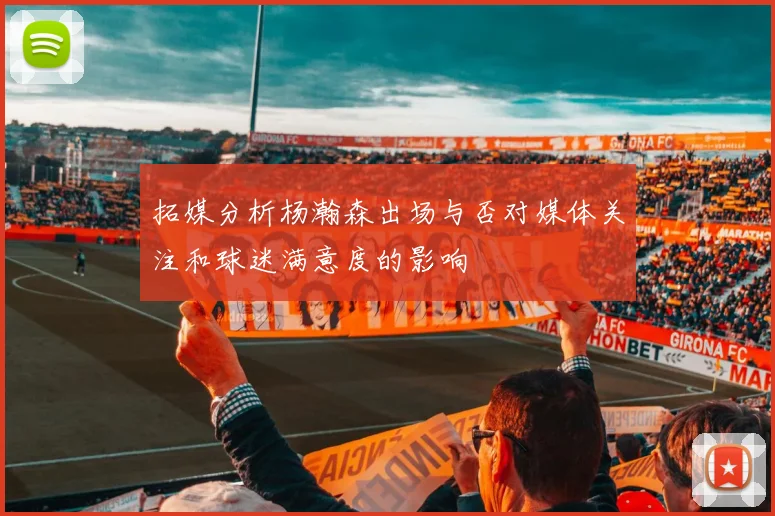 拓媒分析杨瀚森出场与否对媒体关注和球迷满意度的影响